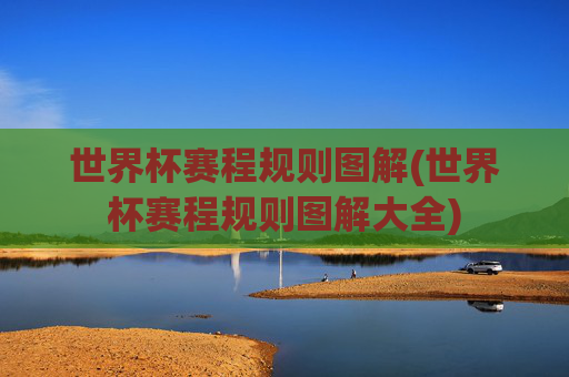 世界杯赛程规则图解(世界杯赛程规则图解大全)