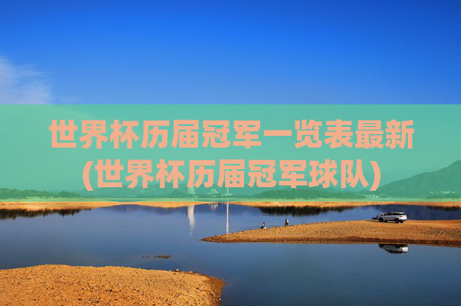 世界杯历届冠军一览表最新(世界杯历届冠军球队)