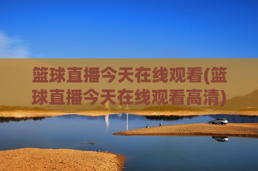 篮球直播今天在线观看(篮球直播今天在线观看高清)