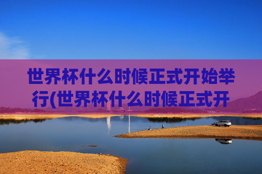世界杯什么时候正式开始举行(世界杯什么时候正式开始举行的)