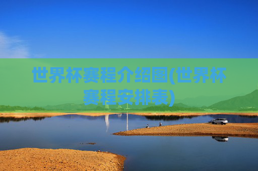 世界杯赛程介绍图(世界杯赛程安排表)