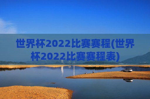 世界杯2022比赛赛程(世界杯2022比赛赛程表)