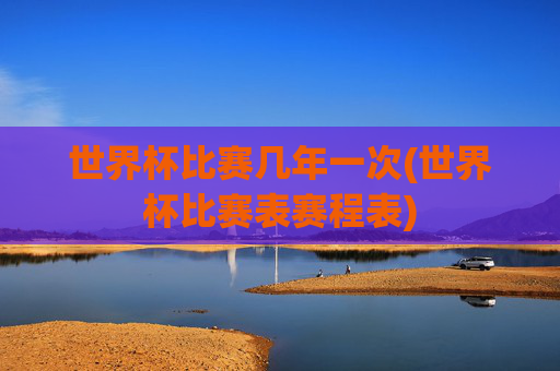 世界杯比赛几年一次(世界杯比赛表赛程表)