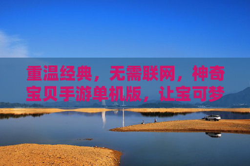 重温经典,无需联网,神奇宝贝手游单机版,让宝可梦冒险随时开启,重温经典无需联网,神奇宝贝单机版,宝可梦冒险随时开启