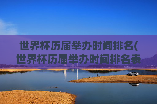 世界杯历届举办时间排名(世界杯历届举办时间排名表)