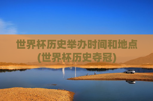 世界杯历史举办时间和地点(世界杯历史夺冠)