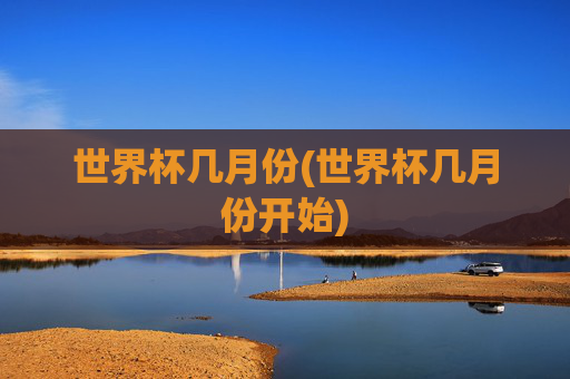 世界杯几月份(世界杯几月份开始)