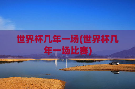 世界杯几年一场(世界杯几年一场比赛)