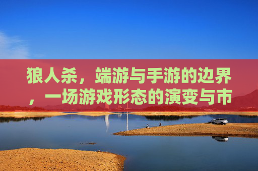 狼人杀,端游与手游的边界,一场游戏形态的演变与市场抉择,狼人杀,端游与手游的边界,游戏形态的演变与市场抉择