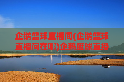 企鹅篮球直播间(企鹅篮球直播间在哪)企鹅篮球直播间(企鹅篮球直播间在哪)