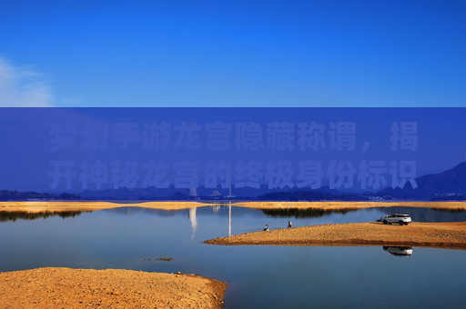 梦幻手游龙宫隐藏称谓,揭开神秘龙宫的终极身份标识,梦幻手游龙宫隐藏称谓,揭开神秘龙宫的终极身份标识