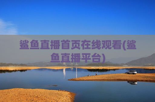 鲨鱼直播首页在线观看(鲨鱼直播平台)