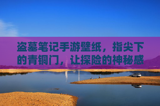 盗墓笔记手游壁纸,指尖下的青铜门,让探险的神秘感常伴左右