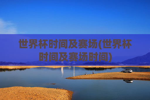 世界杯时间及赛场(世界杯时间及赛场时间)