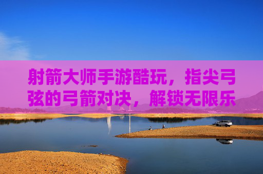 射箭大师手游酷玩,指尖弓弦的弓箭对决,解锁无限乐趣,射箭大师手游酷玩,指尖弓弦对决,解锁弓箭无限乐趣