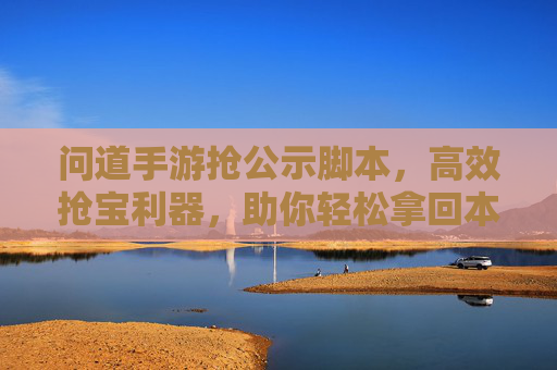 问道手游抢公示脚本,高效抢宝利器,助你轻松拿回本,问道手游抢公示脚本,高效抢宝利器,轻松拿回本