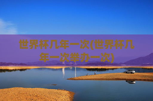 世界杯几年一次(世界杯几年一次举办一次)