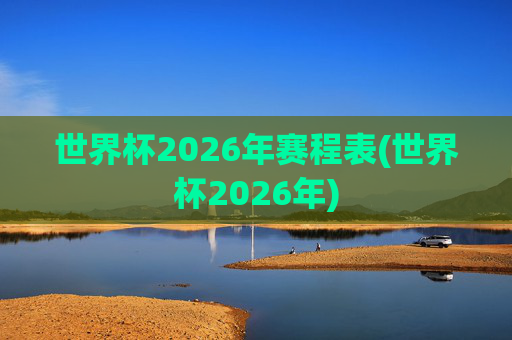 世界杯2026年赛程表(世界杯2026年)