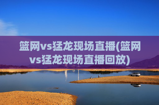 篮网vs猛龙现场直播(篮网vs猛龙现场直播回放)
