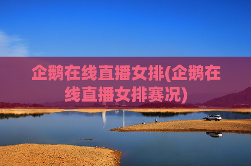 企鹅在线直播女排(企鹅在线直播女排赛况)