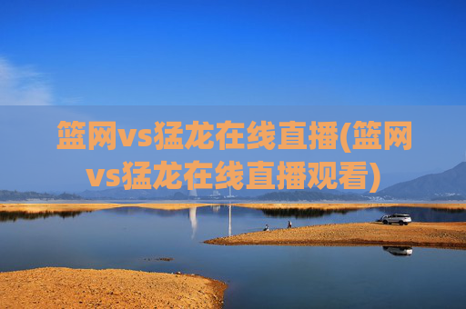 篮网vs猛龙在线直播(篮网vs猛龙在线直播观看)