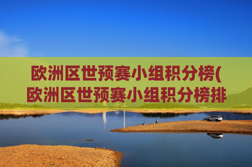欧洲区世预赛小组积分榜(欧洲区世预赛小组积分榜排名规则)