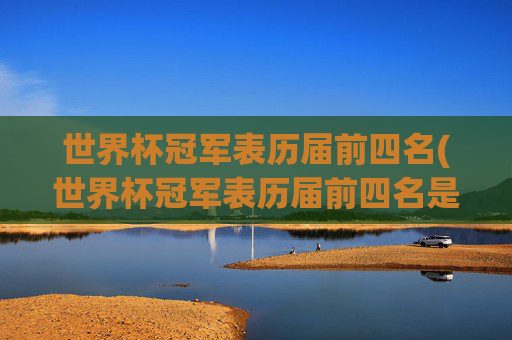 世界杯冠军表历届前四名(世界杯冠军表历届前四名是谁)