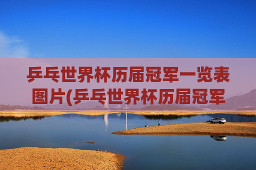 乒乓世界杯历届冠军一览表图片(乒乓世界杯历届冠军一览表图片大全)