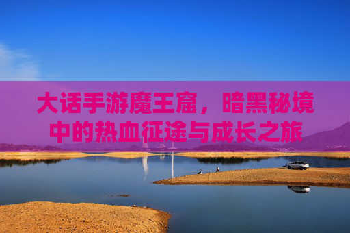 大话手游魔王窟，暗黑秘境中的热血征途与成长之旅