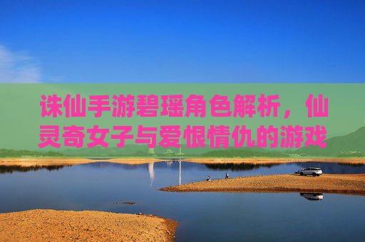 诛仙手游碧瑶角色解析，仙灵奇女子与爱恨情仇的游戏体现，诛仙手游碧瑶角色解析，仙灵奇女子与爱恨情仇的游戏体现