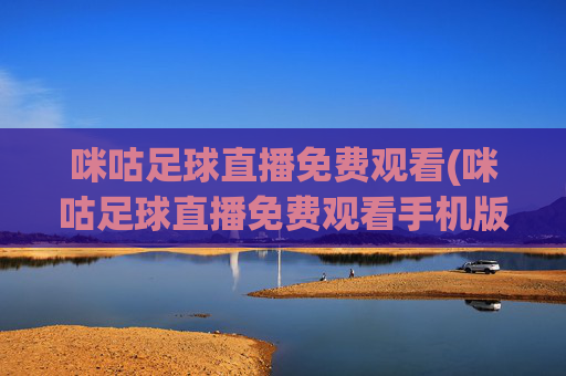 咪咕足球直播免费观看(咪咕足球直播免费观看手机版)