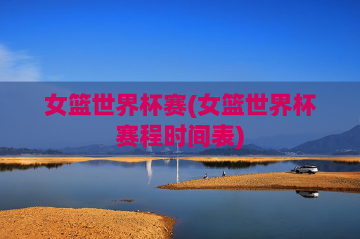 女篮世界杯赛(女篮世界杯赛程时间表)