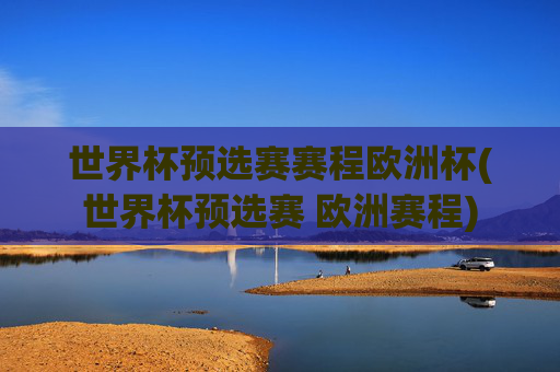 世界杯预选赛赛程欧洲杯(世界杯预选赛 欧洲赛程)