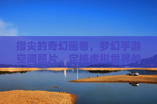 指尖的奇幻画卷,梦幻手游空间照片,定格虚拟世界的浪漫与创意
