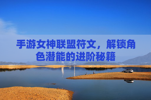 手游女神联盟符文，解锁角色潜能的进阶秘籍