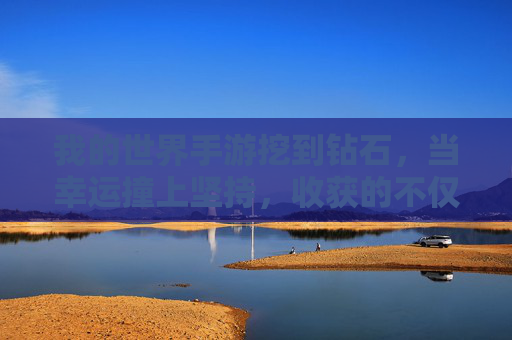 我的世界手游挖到钻石,当幸运撞上坚持,收获的不仅是矿石,更是成就感!我的世界手游挖到钻石,幸运撞上坚持,收获的不仅是矿石,更是成就感