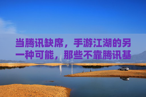 当腾讯缺席，手游江湖的另一种可能，那些不靠腾讯基因也能崛起的游戏
