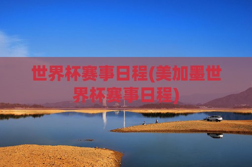 世界杯赛事日程(美加墨世界杯赛事日程)