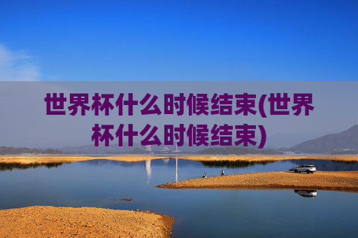 世界杯什么时候结束(世界杯什么时候结束)