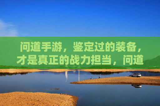 问道手游，鉴定过的装备，才是真正的战力担当，问道手游，鉴定过的装备，才是真正的战力担当