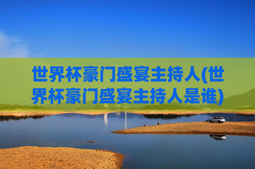 世界杯豪门盛宴主持人(世界杯豪门盛宴主持人是谁)