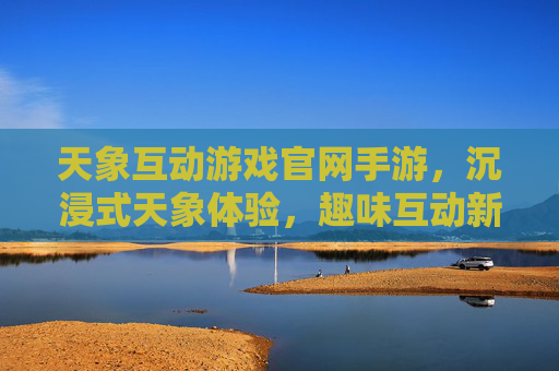 天象互动游戏官网手游，沉浸式天象体验，趣味互动新选择