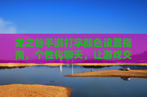 龙之谷手游打字颜色设置指南,个性化聊天,让游戏交流更生动,龙之谷手游打字颜色设置指南,个性化聊天,让游戏交流更生动