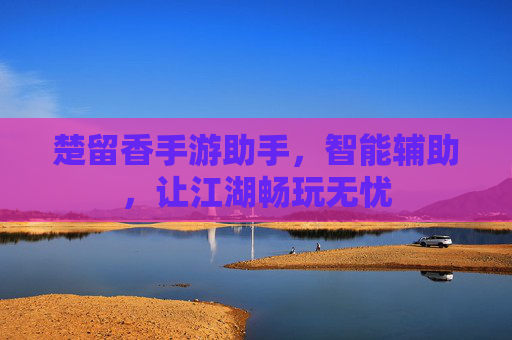 楚留香手游助手，智能辅助，让江湖畅玩无忧