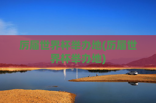 厉届世界杯举办地(历届世界杯举办地)