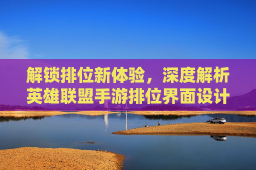 解锁排位新体验,深度解析英雄联盟手游排位界面设计,解锁排位新体验,深度解析英雄联盟手游排位界面设计