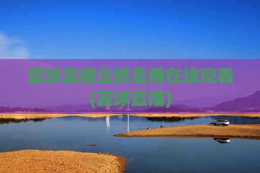 篮球直播企鹅直播在线观看(篮球直播)