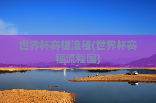 世界杯赛程流程(世界杯赛程流程图)