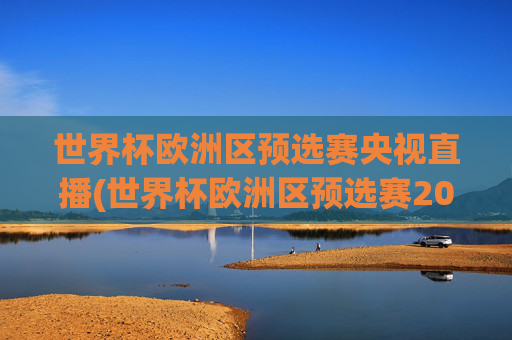 世界杯欧洲区预选赛央视直播(世界杯欧洲区预选赛2026年赛程)