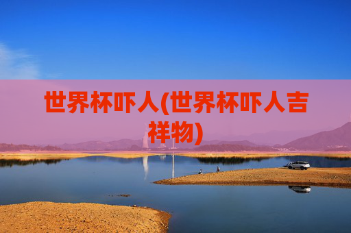 世界杯吓人(世界杯吓人吉祥物)